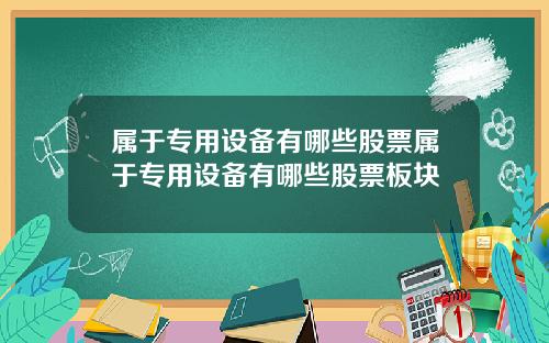 属于专用设备有哪些股票属于专用设备有哪些股票板块