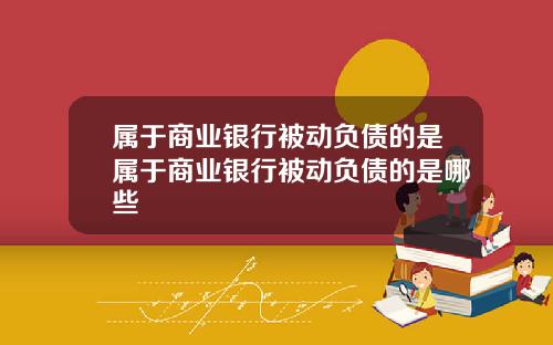 属于商业银行被动负债的是属于商业银行被动负债的是哪些