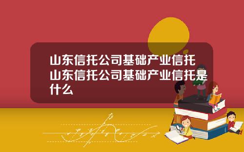 山东信托公司基础产业信托山东信托公司基础产业信托是什么