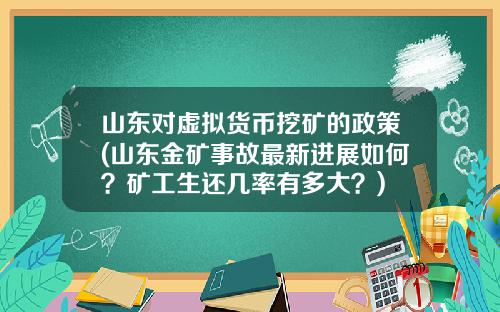 山东对虚拟货币挖矿的政策(山东金矿事故最新进展如何？矿工生还几率有多大？)
