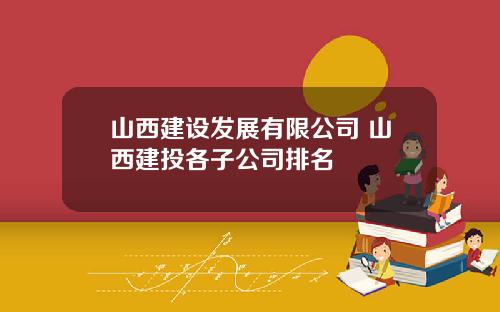 山西建设发展有限公司 山西建投各子公司排名