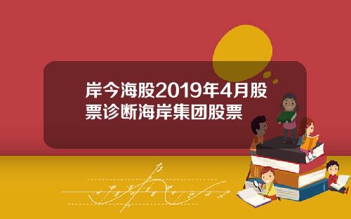 岸今海股2019年4月股票诊断海岸集团股票