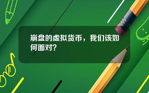 崩盘的虚拟货币，我们该如何面对？