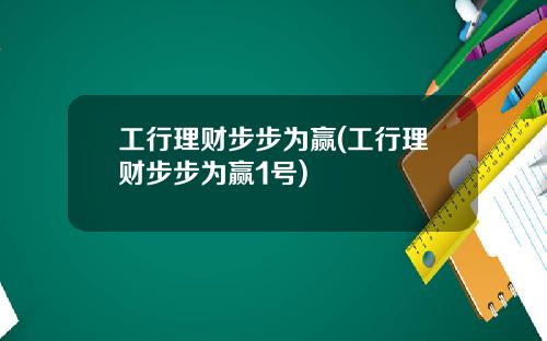 工行理财步步为赢(工行理财步步为赢1号)