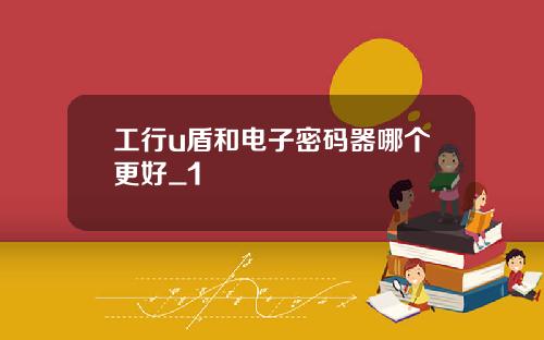 工行u盾和电子密码器哪个更好_1