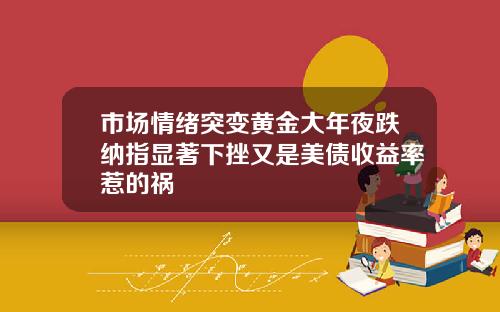 市场情绪突变黄金大年夜跌纳指显著下挫又是美债收益率惹的祸