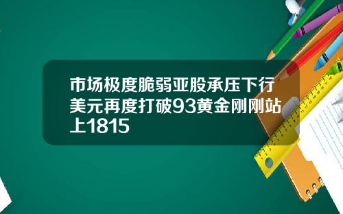 市场极度脆弱亚股承压下行美元再度打破93黄金刚刚站上1815