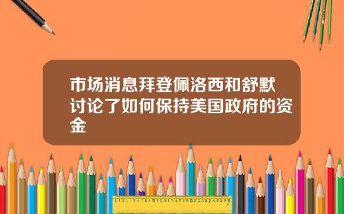 市场消息拜登佩洛西和舒默讨论了如何保持美国政府的资金