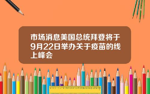 市场消息美国总统拜登将于9月22日举办关于疫苗的线上峰会