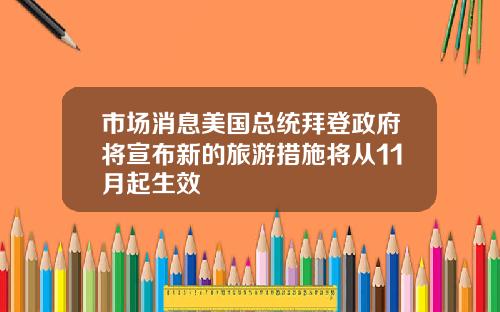 市场消息美国总统拜登政府将宣布新的旅游措施将从11月起生效