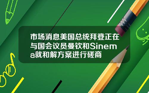 市场消息美国总统拜登正在与国会议员曼钦和Sinema就和解方案进行磋商