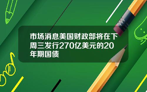 市场消息美国财政部将在下周三发行270亿美元的20年期国债