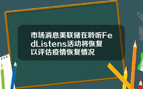 市场消息美联储在聆听FedListens活动将恢复以评估疫情恢复情况