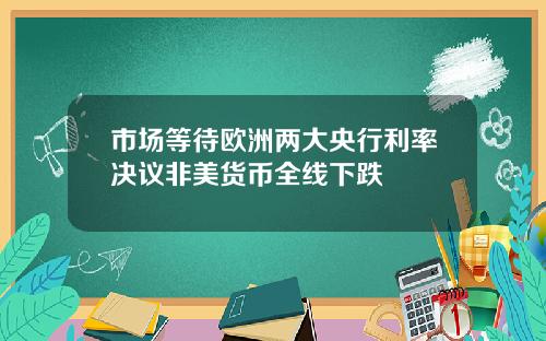 市场等待欧洲两大央行利率决议非美货币全线下跌