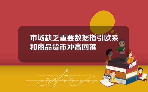 市场缺乏重要数据指引欧系和商品货币冲高回落