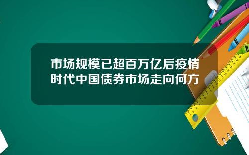 市场规模已超百万亿后疫情时代中国债券市场走向何方