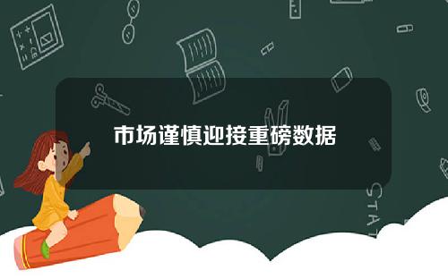 市场谨慎迎接重磅数据
