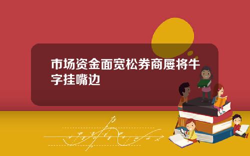 市场资金面宽松券商屡将牛字挂嘴边