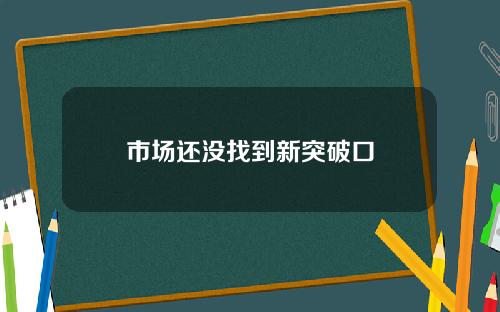 市场还没找到新突破口