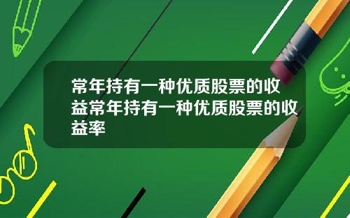 常年持有一种优质股票的收益常年持有一种优质股票的收益率