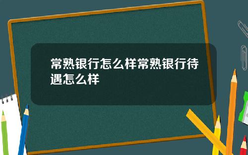 常熟银行怎么样常熟银行待遇怎么样