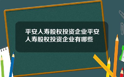 平安人寿股权投资企业平安人寿股权投资企业有哪些
