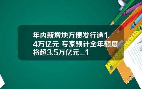 年内新增地方债发行逾1.4万亿元 专家预计全年额度将超3.5万亿元_1