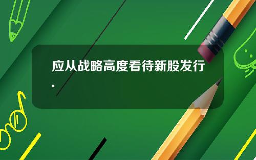 应从战略高度看待新股发行.