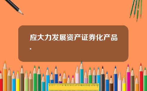 应大力发展资产证券化产品.