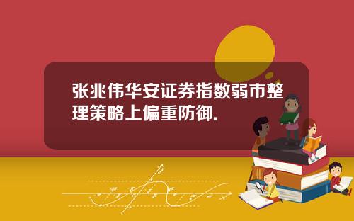 张兆伟华安证券指数弱市整理策略上偏重防御.