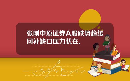 张刚中原证券A股跌势趋缓回补缺口压力犹在.