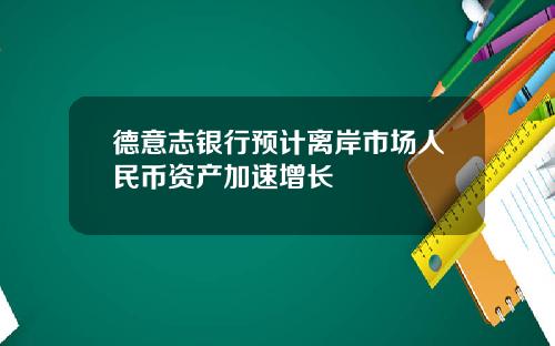 德意志银行预计离岸市场人民币资产加速增长