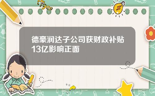 德豪润达子公司获财政补贴13亿影响正面