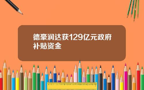 德豪润达获129亿元政府补贴资金