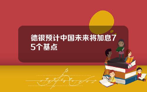 德银预计中国未来将加息75个基点
