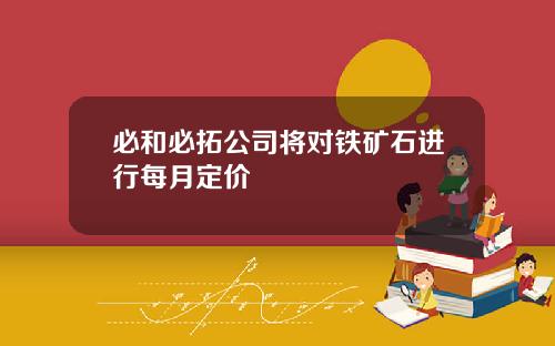 必和必拓公司将对铁矿石进行每月定价