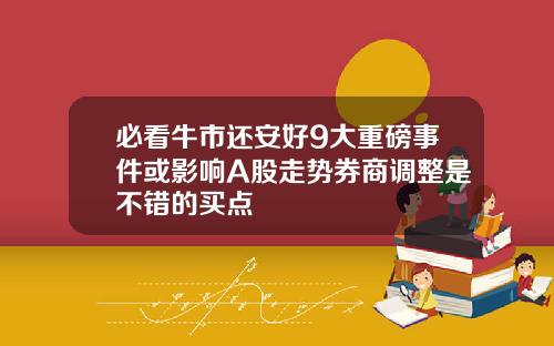 必看牛市还安好9大重磅事件或影响A股走势券商调整是不错的买点