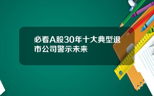 必看A股30年十大典型退市公司警示未来