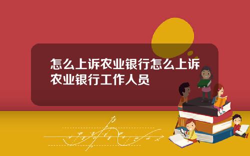 怎么上诉农业银行怎么上诉农业银行工作人员