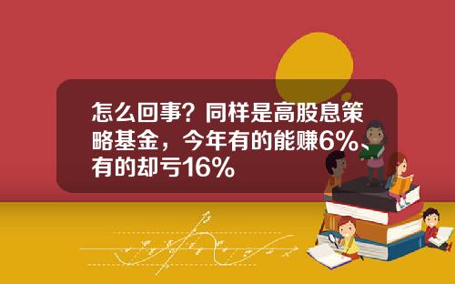 怎么回事？同样是高股息策略基金，今年有的能赚6%、有的却亏16%
