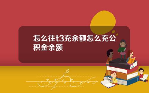 怎么往t3充余额怎么充公积金余额