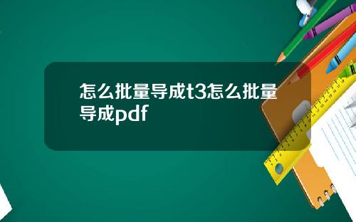 怎么批量导成t3怎么批量导成pdf