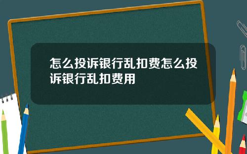 怎么投诉银行乱扣费怎么投诉银行乱扣费用