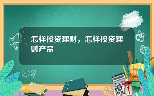 怎样投资理财，怎样投资理财产品