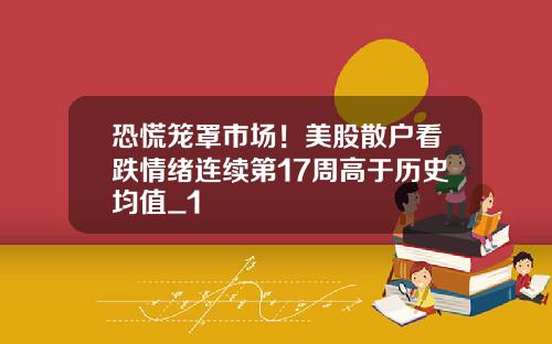 恐慌笼罩市场！美股散户看跌情绪连续第17周高于历史均值_1