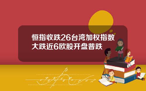 恒指收跌26台湾加权指数大跌近6欧股开盘普跌