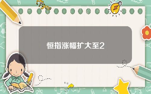 恒指涨幅扩大至2
