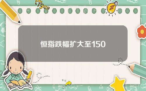 恒指跌幅扩大至150
