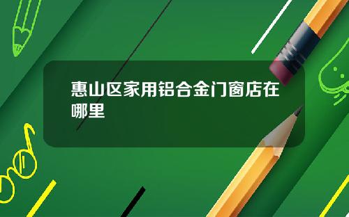 惠山区家用铝合金门窗店在哪里