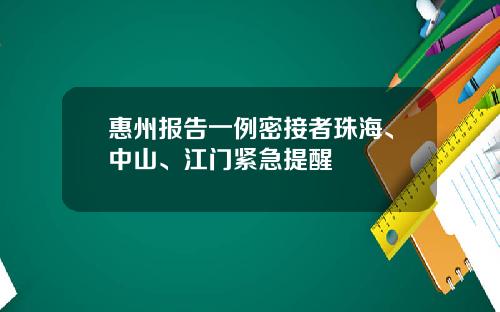 惠州报告一例密接者珠海、中山、江门紧急提醒